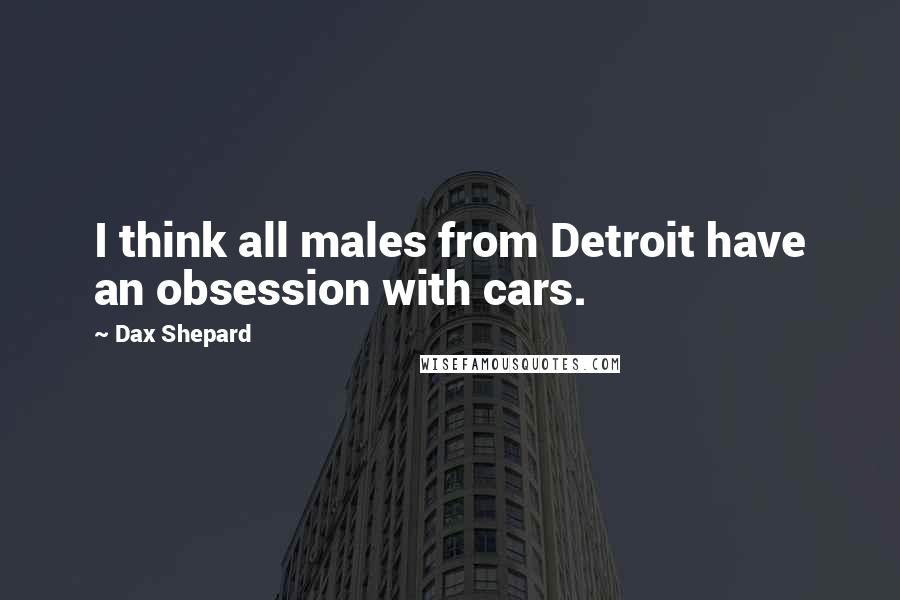 Dax Shepard Quotes: I think all males from Detroit have an obsession with cars.