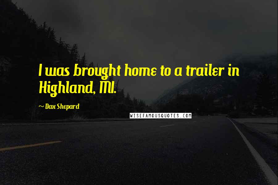 Dax Shepard Quotes: I was brought home to a trailer in Highland, MI.