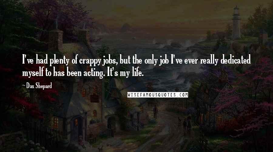 Dax Shepard Quotes: I've had plenty of crappy jobs, but the only job I've ever really dedicated myself to has been acting. It's my life.