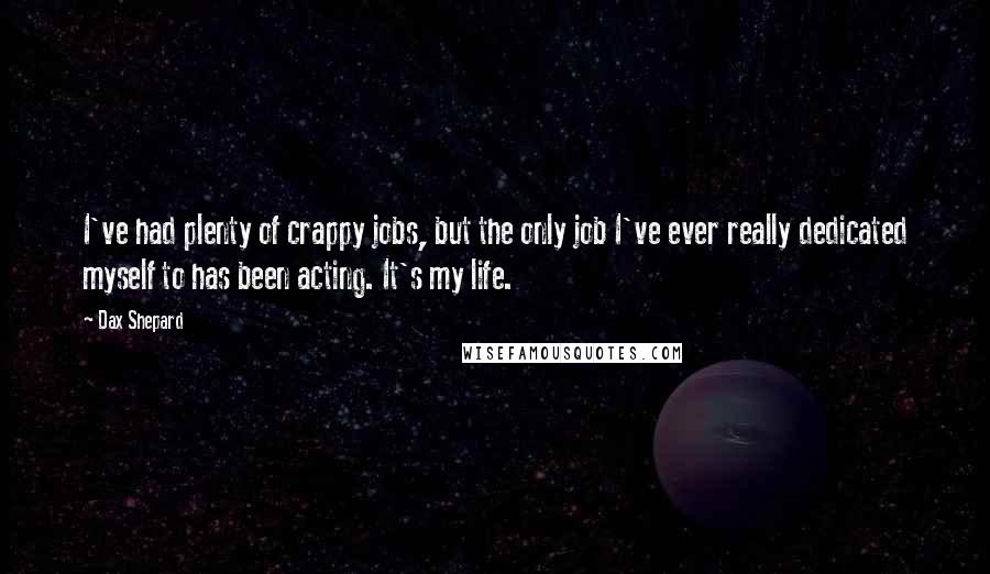 Dax Shepard Quotes: I've had plenty of crappy jobs, but the only job I've ever really dedicated myself to has been acting. It's my life.