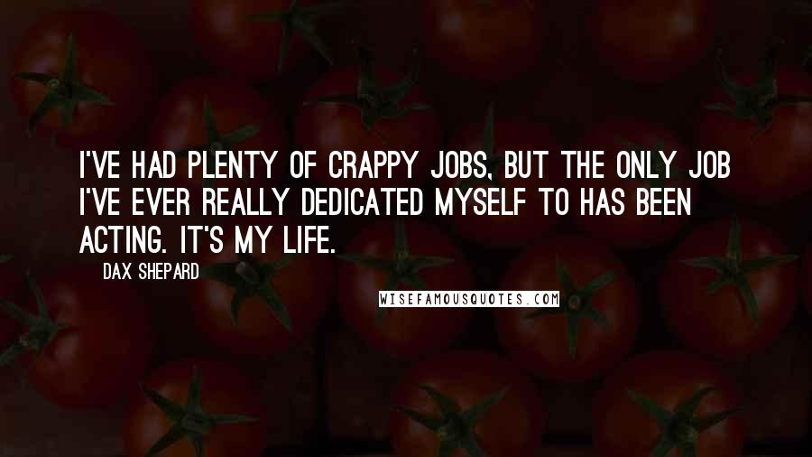 Dax Shepard Quotes: I've had plenty of crappy jobs, but the only job I've ever really dedicated myself to has been acting. It's my life.