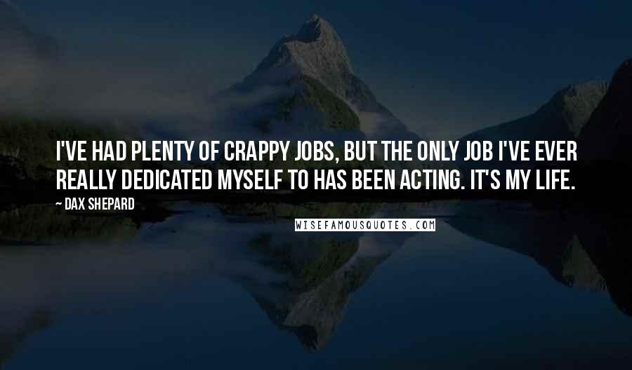 Dax Shepard Quotes: I've had plenty of crappy jobs, but the only job I've ever really dedicated myself to has been acting. It's my life.