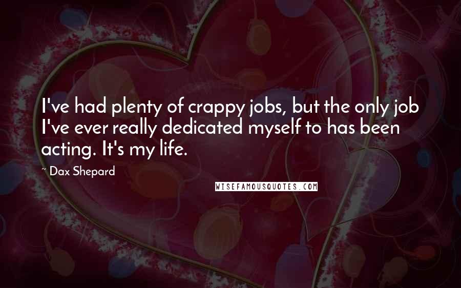 Dax Shepard Quotes: I've had plenty of crappy jobs, but the only job I've ever really dedicated myself to has been acting. It's my life.