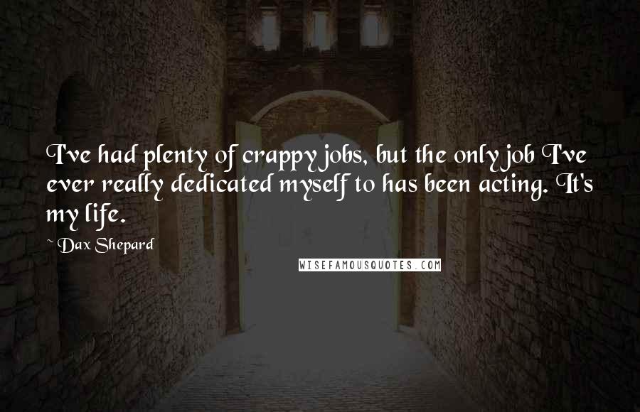 Dax Shepard Quotes: I've had plenty of crappy jobs, but the only job I've ever really dedicated myself to has been acting. It's my life.