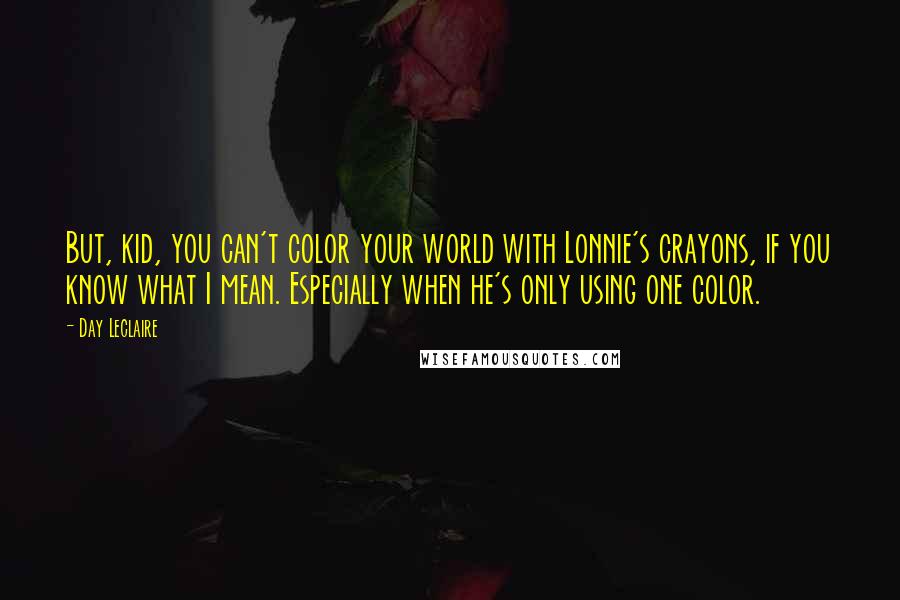 Day Leclaire Quotes: But, kid, you can't color your world with Lonnie's crayons, if you know what I mean. Especially when he's only using one color.