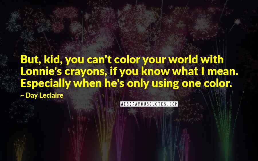 Day Leclaire Quotes: But, kid, you can't color your world with Lonnie's crayons, if you know what I mean. Especially when he's only using one color.