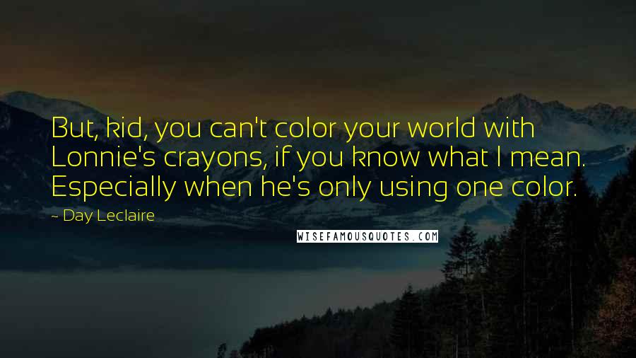 Day Leclaire Quotes: But, kid, you can't color your world with Lonnie's crayons, if you know what I mean. Especially when he's only using one color.