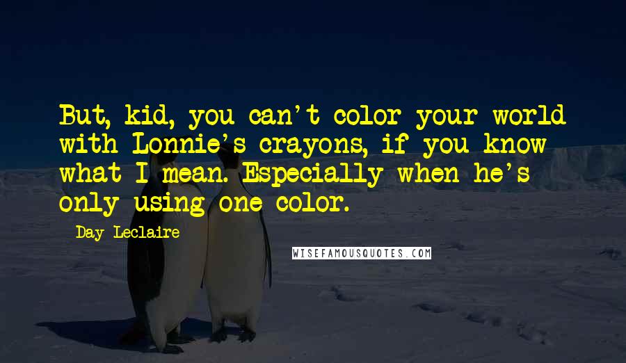 Day Leclaire Quotes: But, kid, you can't color your world with Lonnie's crayons, if you know what I mean. Especially when he's only using one color.