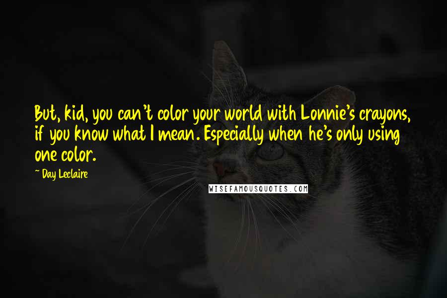 Day Leclaire Quotes: But, kid, you can't color your world with Lonnie's crayons, if you know what I mean. Especially when he's only using one color.