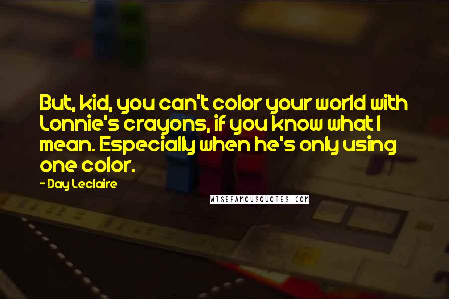 Day Leclaire Quotes: But, kid, you can't color your world with Lonnie's crayons, if you know what I mean. Especially when he's only using one color.