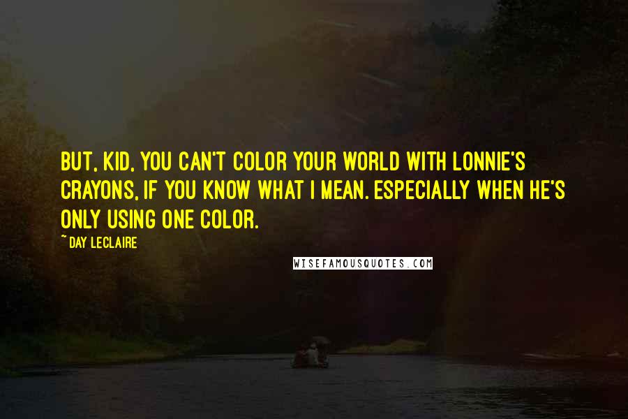 Day Leclaire Quotes: But, kid, you can't color your world with Lonnie's crayons, if you know what I mean. Especially when he's only using one color.