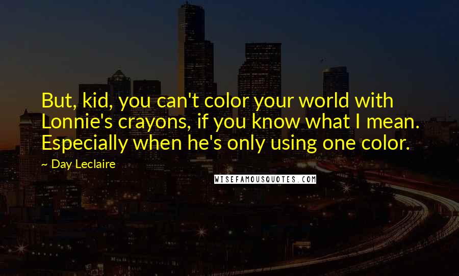 Day Leclaire Quotes: But, kid, you can't color your world with Lonnie's crayons, if you know what I mean. Especially when he's only using one color.