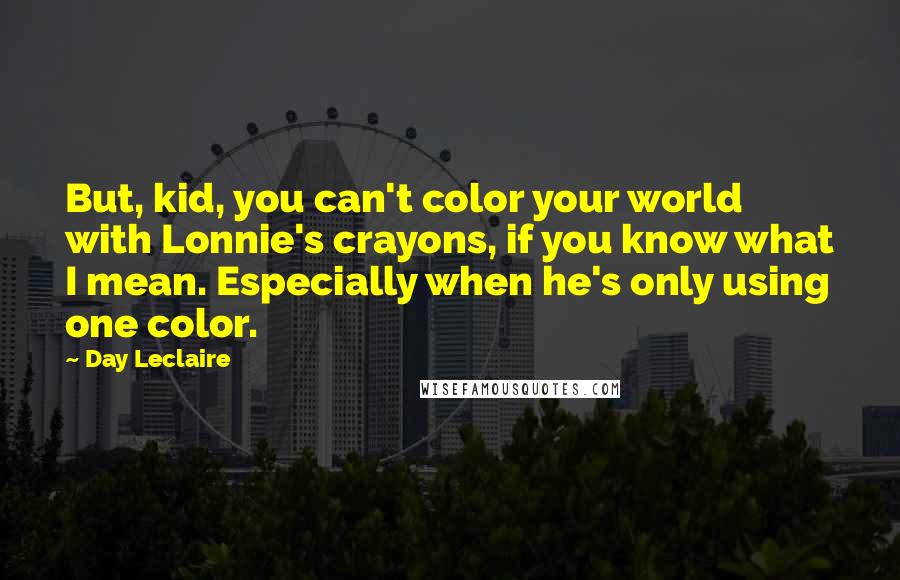 Day Leclaire Quotes: But, kid, you can't color your world with Lonnie's crayons, if you know what I mean. Especially when he's only using one color.