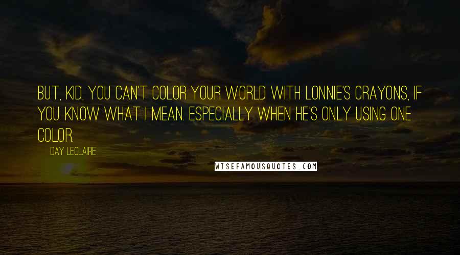 Day Leclaire Quotes: But, kid, you can't color your world with Lonnie's crayons, if you know what I mean. Especially when he's only using one color.