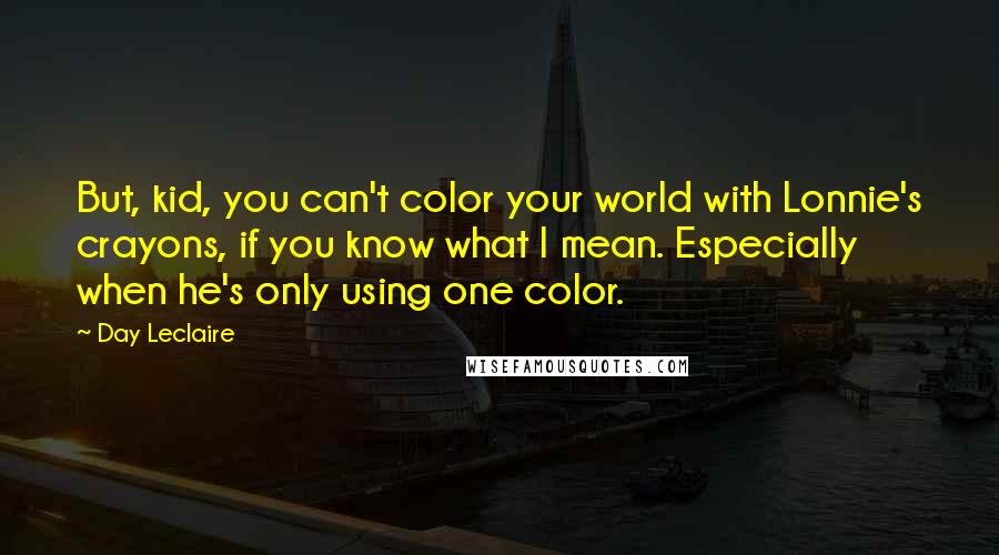 Day Leclaire Quotes: But, kid, you can't color your world with Lonnie's crayons, if you know what I mean. Especially when he's only using one color.