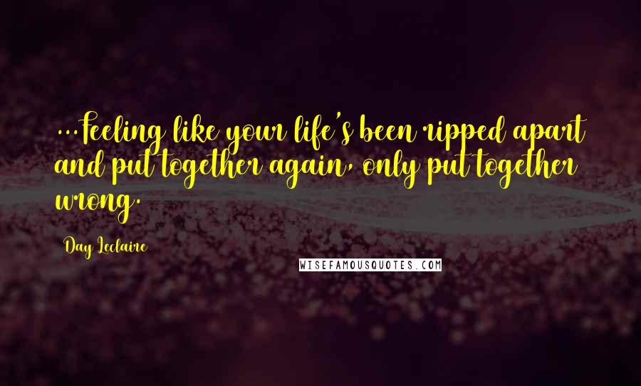 Day Leclaire Quotes: ...Feeling like your life's been ripped apart and put together again, only put together wrong.