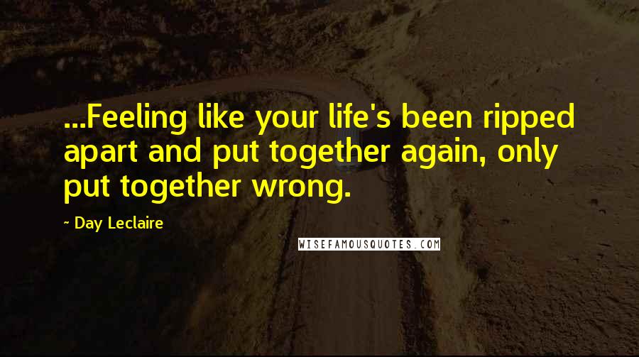 Day Leclaire Quotes: ...Feeling like your life's been ripped apart and put together again, only put together wrong.