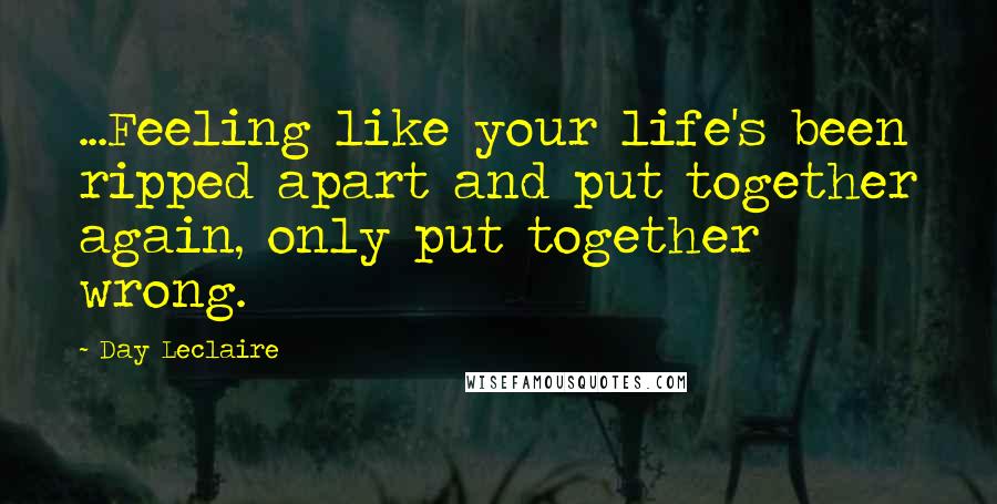 Day Leclaire Quotes: ...Feeling like your life's been ripped apart and put together again, only put together wrong.