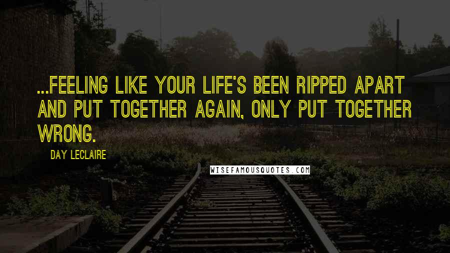 Day Leclaire Quotes: ...Feeling like your life's been ripped apart and put together again, only put together wrong.