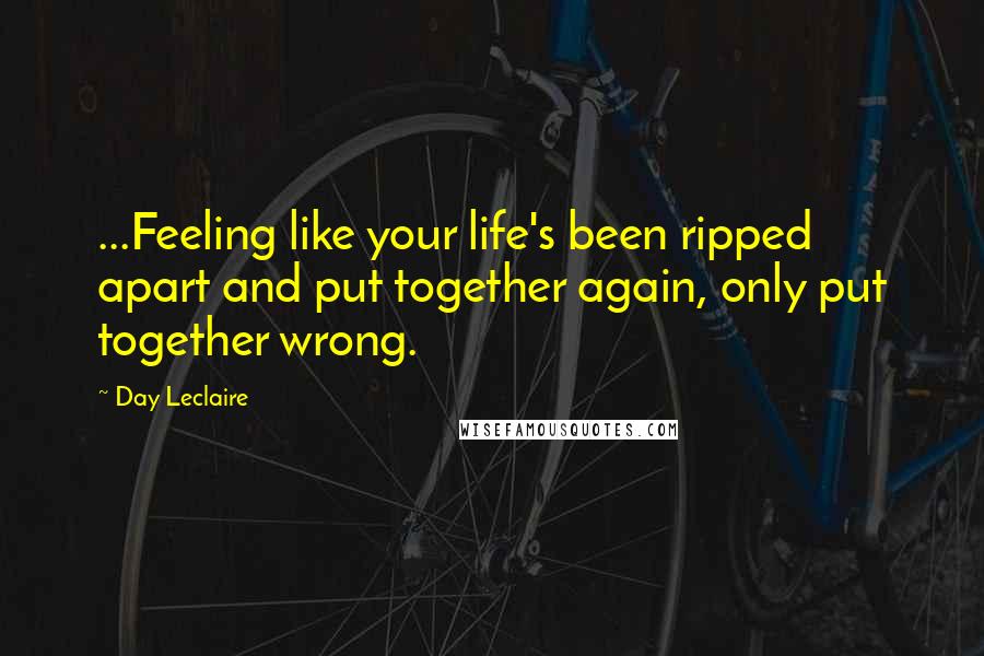 Day Leclaire Quotes: ...Feeling like your life's been ripped apart and put together again, only put together wrong.