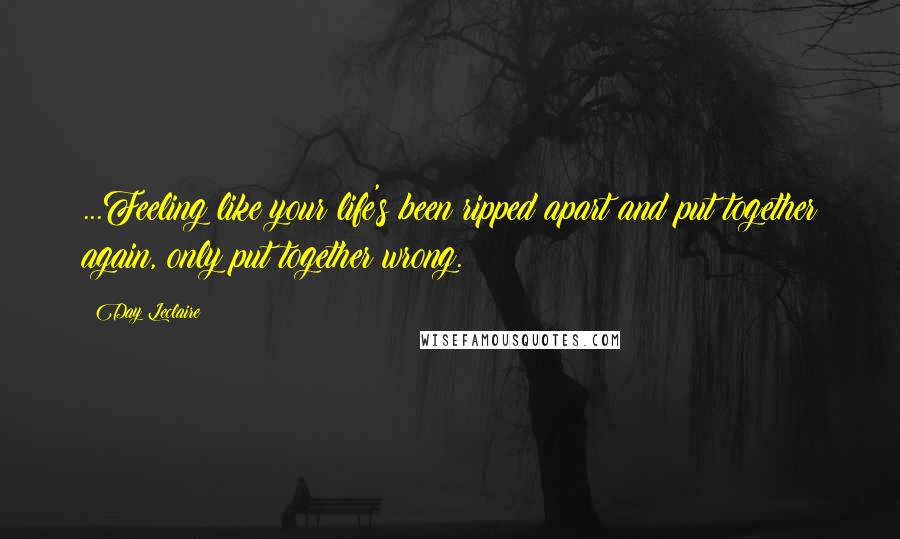 Day Leclaire Quotes: ...Feeling like your life's been ripped apart and put together again, only put together wrong.