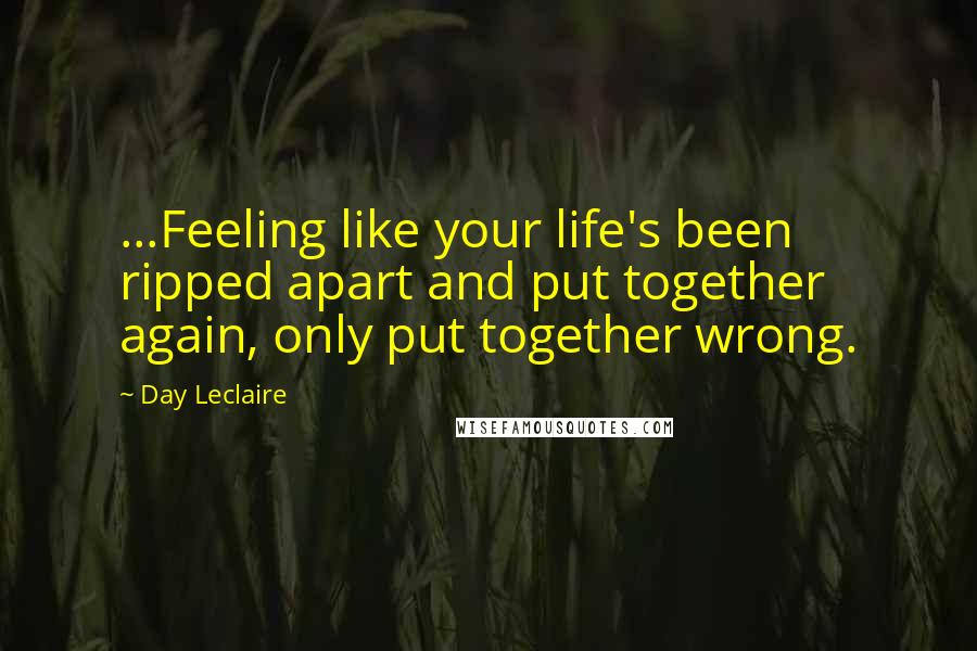 Day Leclaire Quotes: ...Feeling like your life's been ripped apart and put together again, only put together wrong.