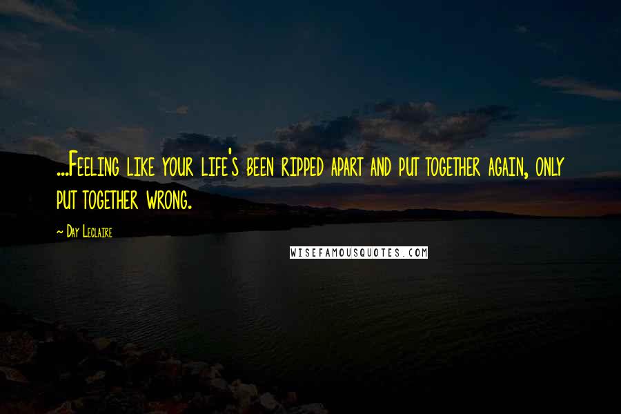 Day Leclaire Quotes: ...Feeling like your life's been ripped apart and put together again, only put together wrong.