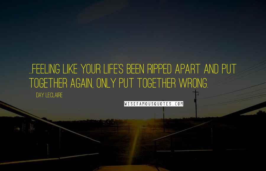 Day Leclaire Quotes: ...Feeling like your life's been ripped apart and put together again, only put together wrong.