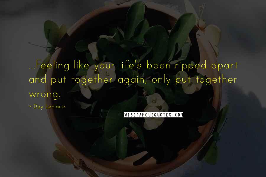 Day Leclaire Quotes: ...Feeling like your life's been ripped apart and put together again, only put together wrong.