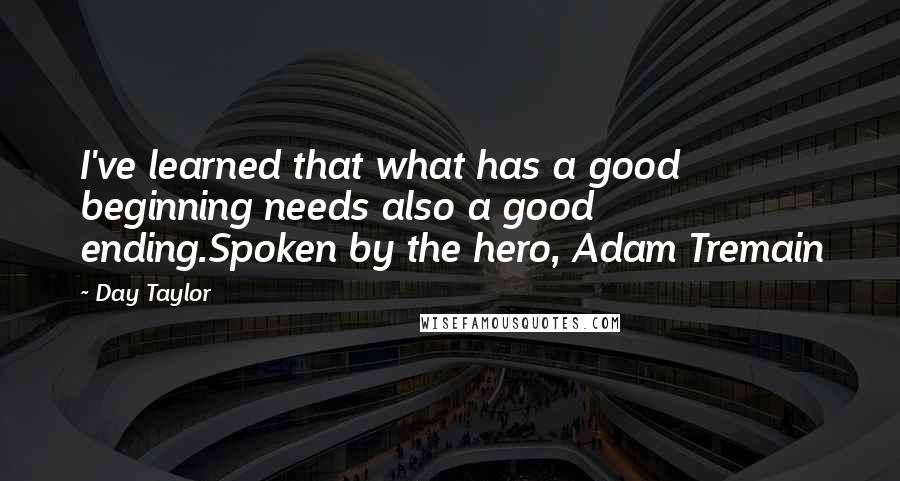 Day Taylor Quotes: I've learned that what has a good beginning needs also a good ending.Spoken by the hero, Adam Tremain