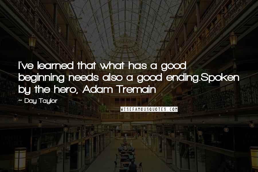 Day Taylor Quotes: I've learned that what has a good beginning needs also a good ending.Spoken by the hero, Adam Tremain