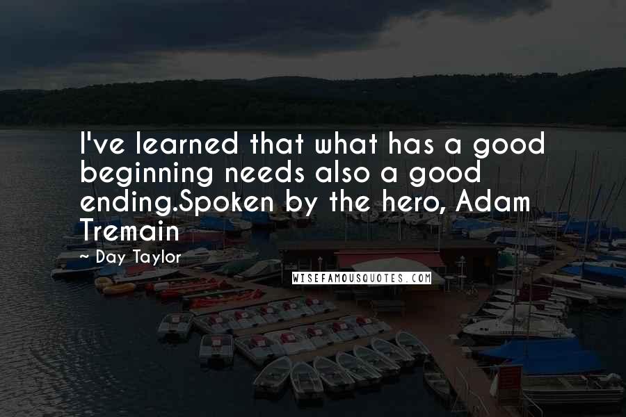 Day Taylor Quotes: I've learned that what has a good beginning needs also a good ending.Spoken by the hero, Adam Tremain