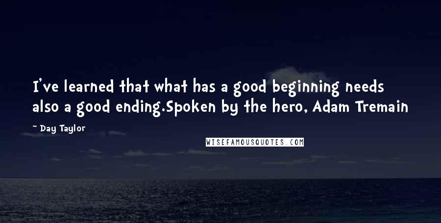 Day Taylor Quotes: I've learned that what has a good beginning needs also a good ending.Spoken by the hero, Adam Tremain