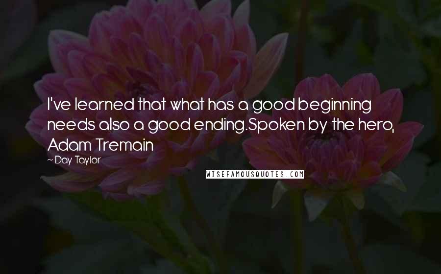 Day Taylor Quotes: I've learned that what has a good beginning needs also a good ending.Spoken by the hero, Adam Tremain