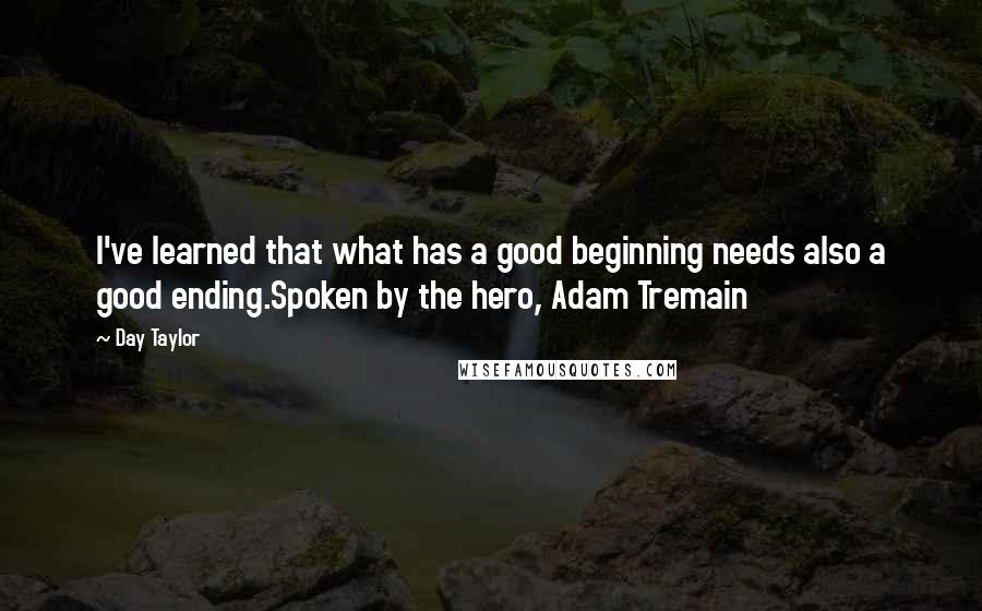 Day Taylor Quotes: I've learned that what has a good beginning needs also a good ending.Spoken by the hero, Adam Tremain