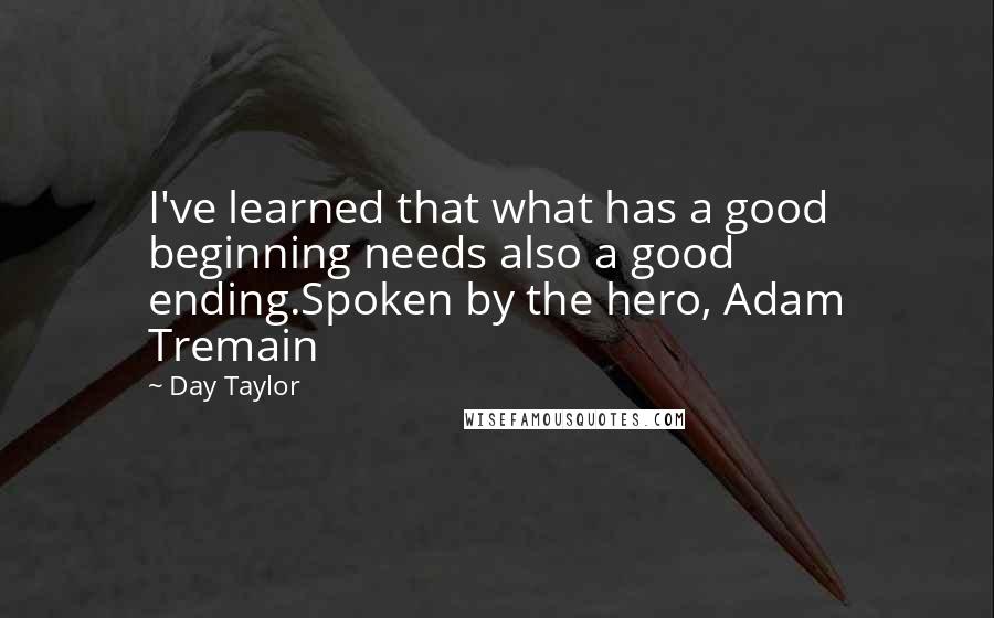 Day Taylor Quotes: I've learned that what has a good beginning needs also a good ending.Spoken by the hero, Adam Tremain