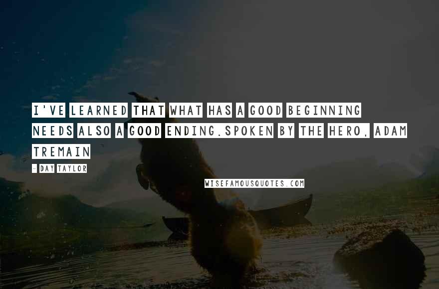 Day Taylor Quotes: I've learned that what has a good beginning needs also a good ending.Spoken by the hero, Adam Tremain