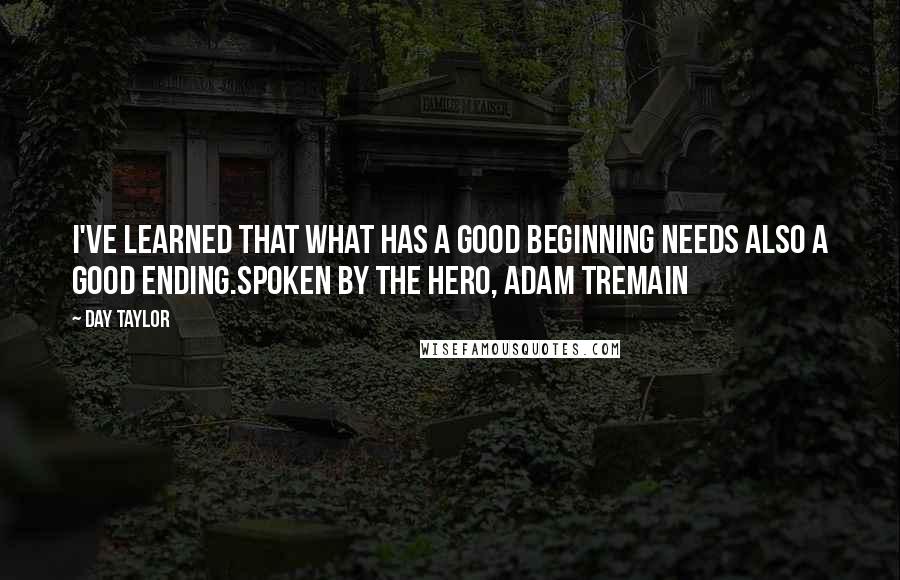 Day Taylor Quotes: I've learned that what has a good beginning needs also a good ending.Spoken by the hero, Adam Tremain
