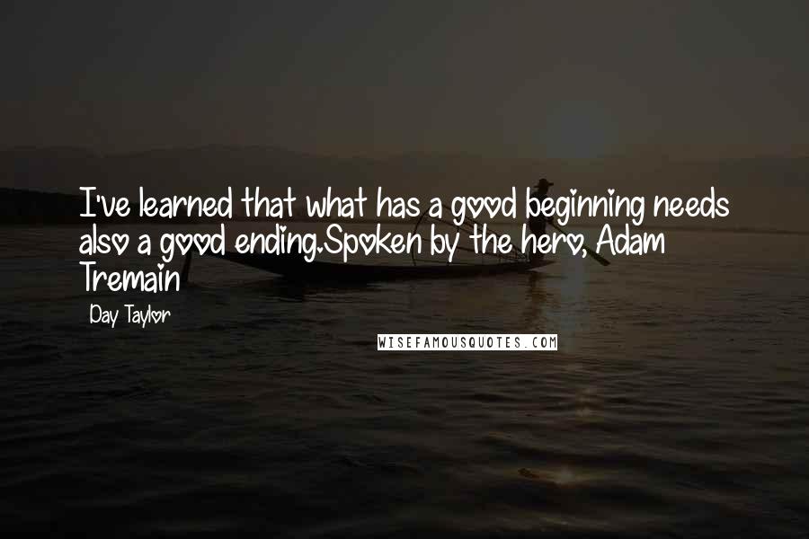 Day Taylor Quotes: I've learned that what has a good beginning needs also a good ending.Spoken by the hero, Adam Tremain