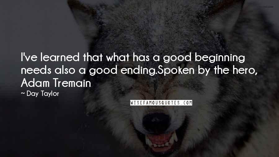 Day Taylor Quotes: I've learned that what has a good beginning needs also a good ending.Spoken by the hero, Adam Tremain