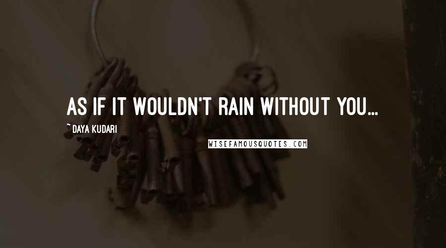 Daya Kudari Quotes: As if it wouldn't rain without you...