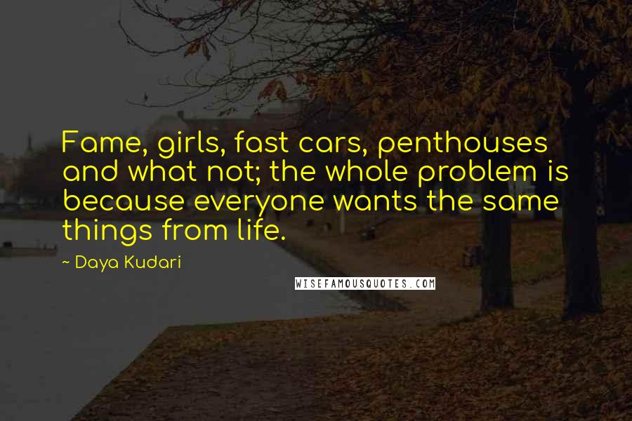 Daya Kudari Quotes: Fame, girls, fast cars, penthouses and what not; the whole problem is because everyone wants the same things from life.
