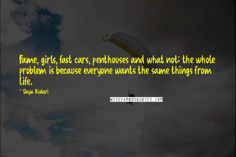 Daya Kudari Quotes: Fame, girls, fast cars, penthouses and what not; the whole problem is because everyone wants the same things from life.