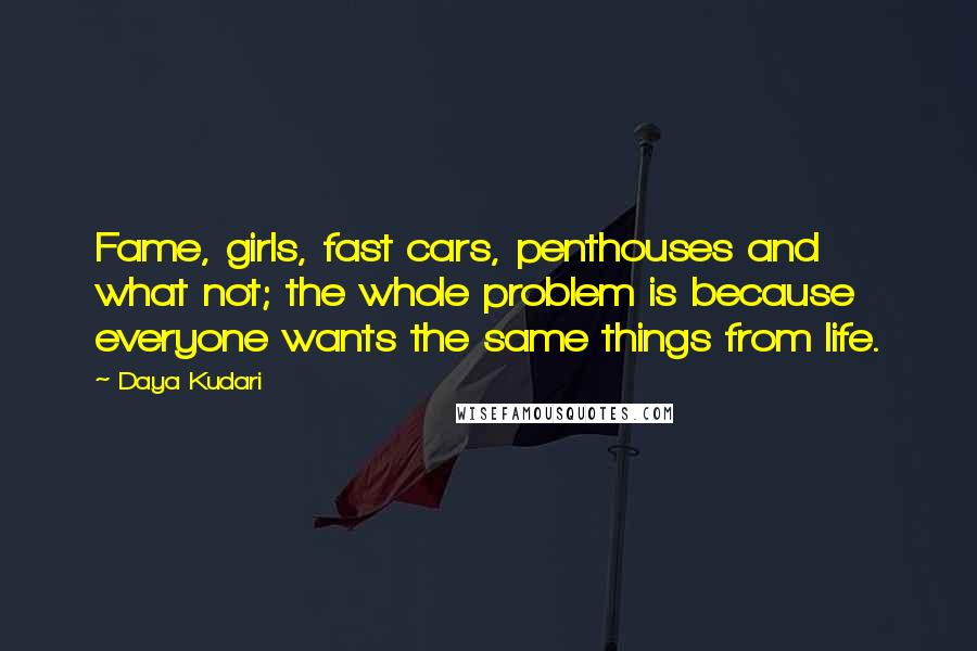 Daya Kudari Quotes: Fame, girls, fast cars, penthouses and what not; the whole problem is because everyone wants the same things from life.