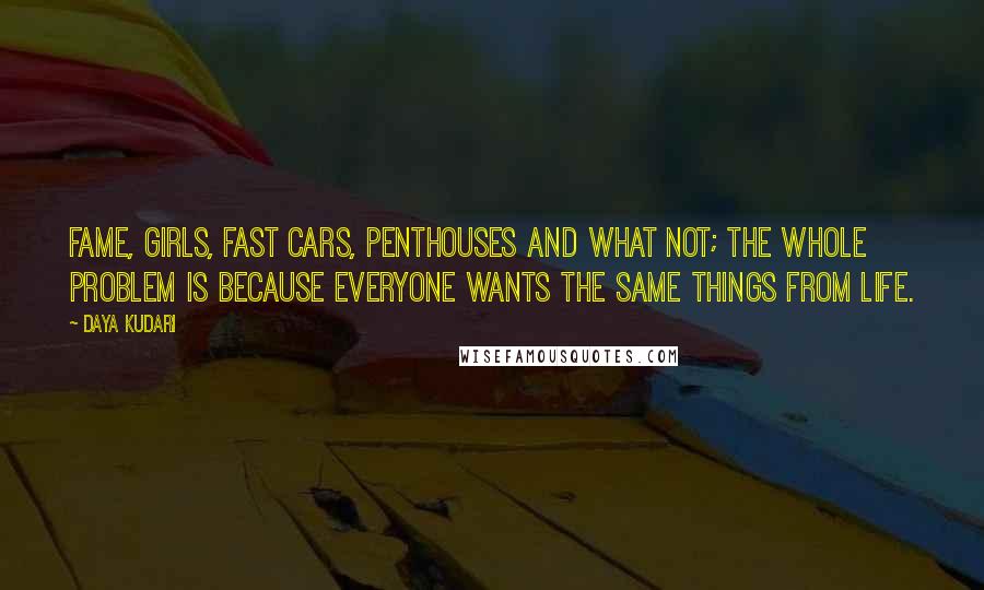 Daya Kudari Quotes: Fame, girls, fast cars, penthouses and what not; the whole problem is because everyone wants the same things from life.