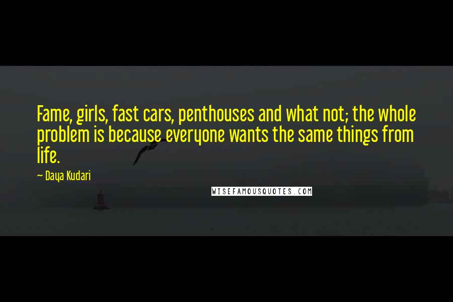Daya Kudari Quotes: Fame, girls, fast cars, penthouses and what not; the whole problem is because everyone wants the same things from life.