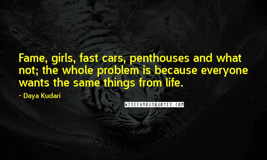 Daya Kudari Quotes: Fame, girls, fast cars, penthouses and what not; the whole problem is because everyone wants the same things from life.