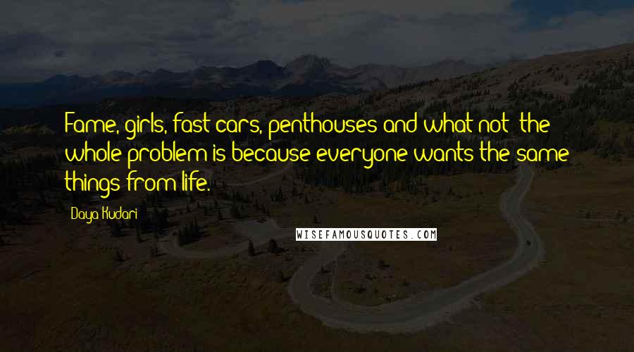 Daya Kudari Quotes: Fame, girls, fast cars, penthouses and what not; the whole problem is because everyone wants the same things from life.