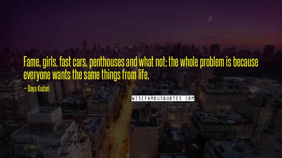 Daya Kudari Quotes: Fame, girls, fast cars, penthouses and what not; the whole problem is because everyone wants the same things from life.