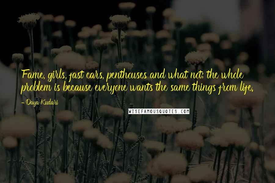 Daya Kudari Quotes: Fame, girls, fast cars, penthouses and what not; the whole problem is because everyone wants the same things from life.